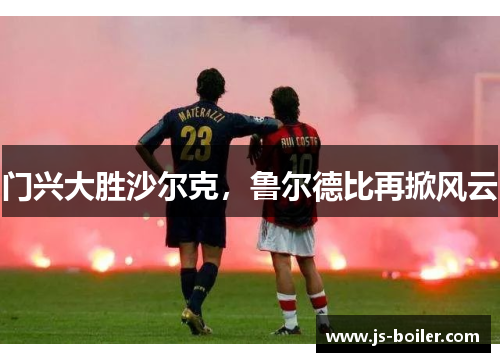 门兴大胜沙尔克，鲁尔德比再掀风云