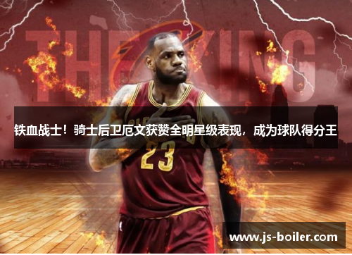 铁血战士！骑士后卫厄文获赞全明星级表现，成为球队得分王