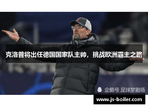 克洛普将出任德国国家队主帅，挑战欧洲霸主之路