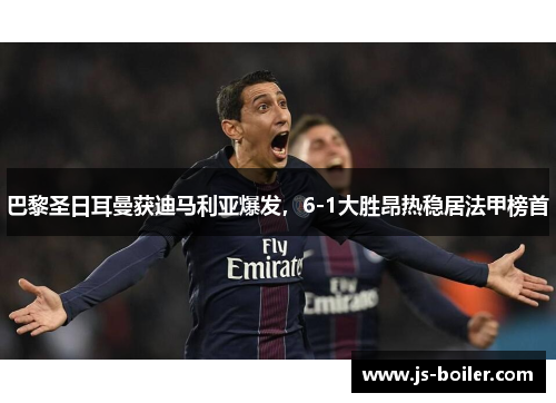 巴黎圣日耳曼获迪马利亚爆发，6-1大胜昂热稳居法甲榜首