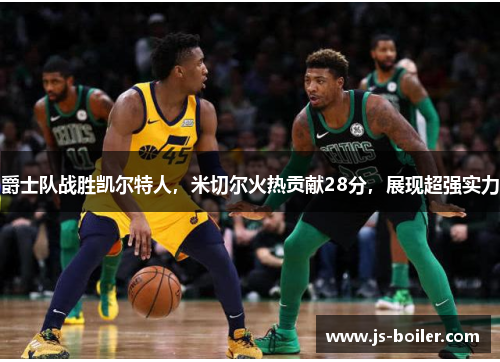 爵士队战胜凯尔特人，米切尔火热贡献28分，展现超强实力