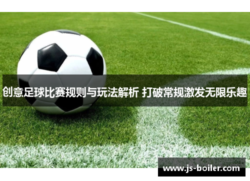 创意足球比赛规则与玩法解析 打破常规激发无限乐趣