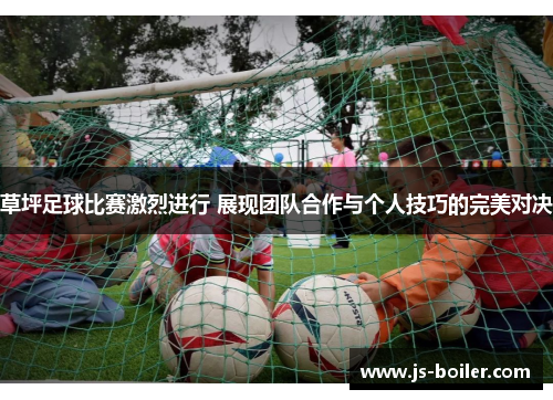 草坪足球比赛激烈进行 展现团队合作与个人技巧的完美对决