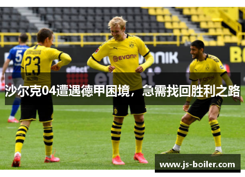 沙尔克04遭遇德甲困境，急需找回胜利之路