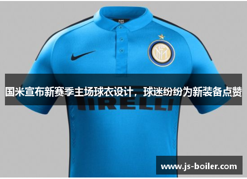 国米宣布新赛季主场球衣设计，球迷纷纷为新装备点赞