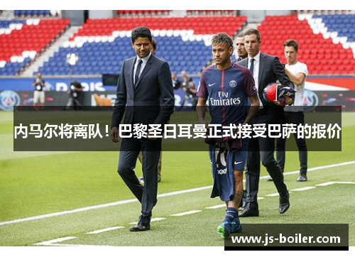 内马尔将离队！巴黎圣日耳曼正式接受巴萨的报价