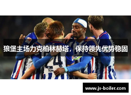 狼堡主场力克柏林赫塔，保持领先优势稳固