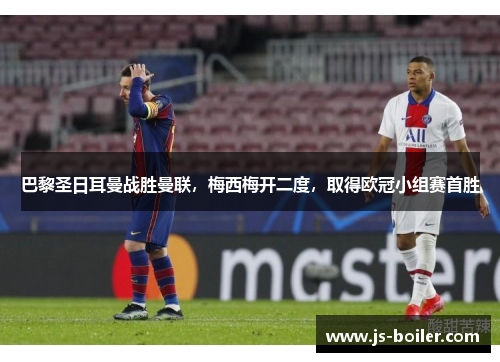 巴黎圣日耳曼战胜曼联，梅西梅开二度，取得欧冠小组赛首胜