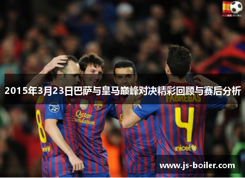 2015年3月23日巴萨与皇马巅峰对决精彩回顾与赛后分析