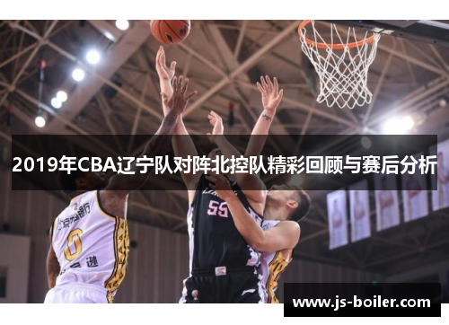 2019年CBA辽宁队对阵北控队精彩回顾与赛后分析