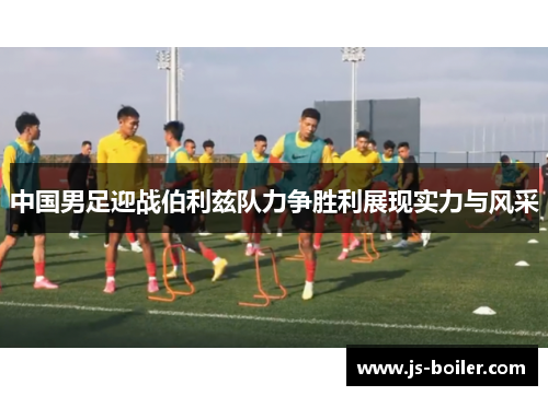 中国男足迎战伯利兹队力争胜利展现实力与风采