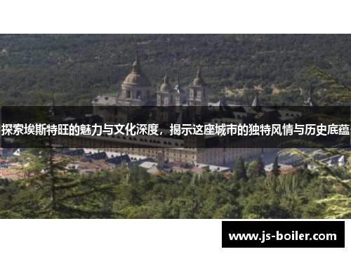 探索埃斯特旺的魅力与文化深度，揭示这座城市的独特风情与历史底蕴