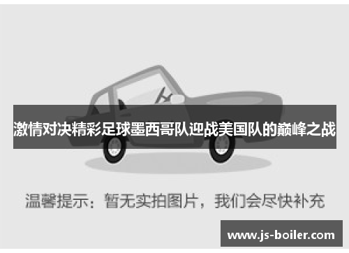 激情对决精彩足球墨西哥队迎战美国队的巅峰之战