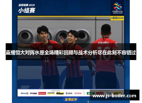 直播恒大对阵水原全场精彩回顾与战术分析尽在此刻不容错过