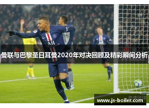 曼联与巴黎圣日耳曼2020年对决回顾及精彩瞬间分析