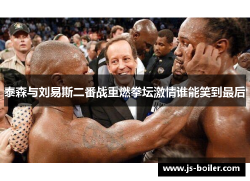 泰森与刘易斯二番战重燃拳坛激情谁能笑到最后