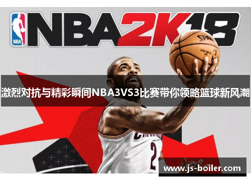 激烈对抗与精彩瞬间NBA3VS3比赛带你领略篮球新风潮