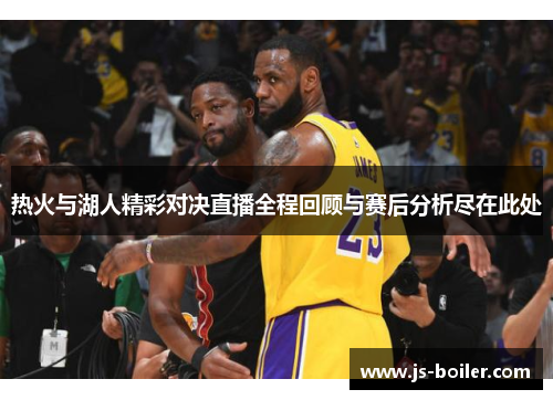 热火与湖人精彩对决直播全程回顾与赛后分析尽在此处
