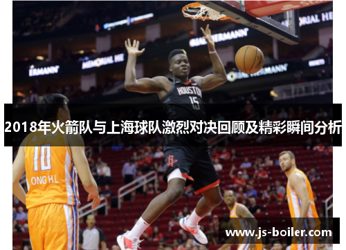 2018年火箭队与上海球队激烈对决回顾及精彩瞬间分析