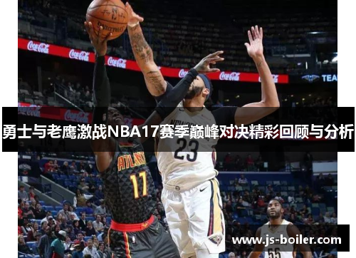 勇士与老鹰激战NBA17赛季巅峰对决精彩回顾与分析
