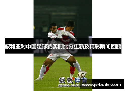 叙利亚对中国足球赛实时比分更新及精彩瞬间回顾