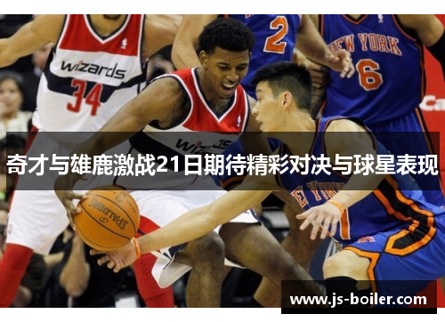 奇才与雄鹿激战21日期待精彩对决与球星表现